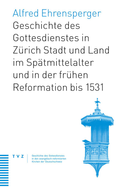 Cover zu Geschichte des Gottesdienstes in Zürich Stadt und Land im Spätmittelalter und in der frühen Reformation bis 1531