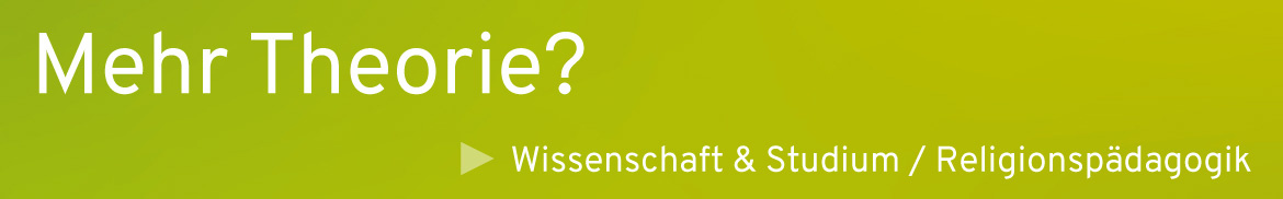 Mehr Theorie? Religionspädagogik